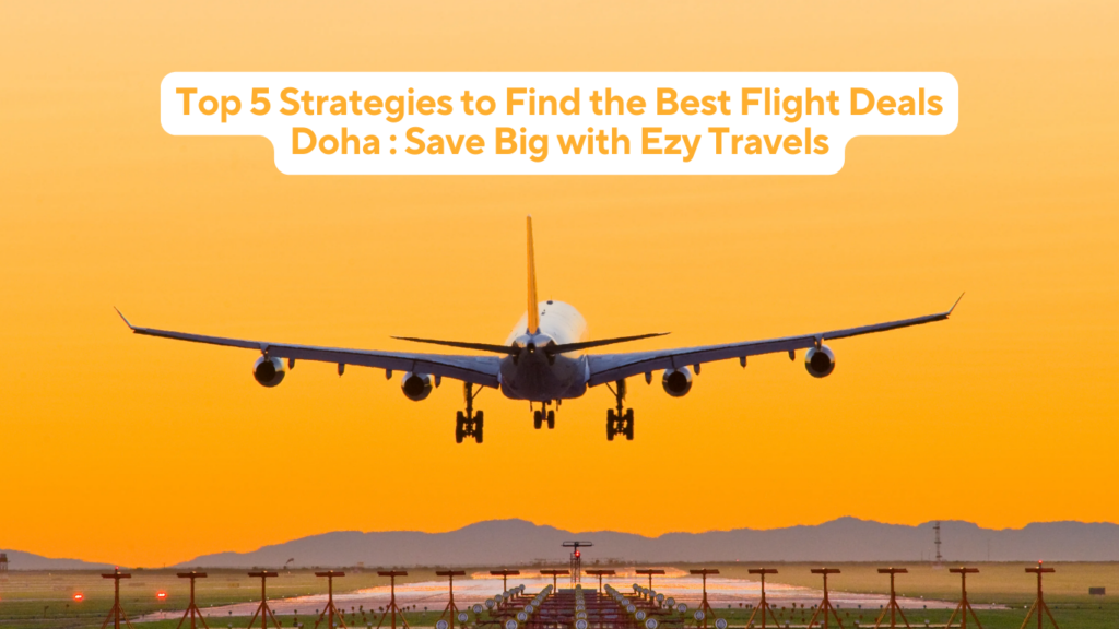 Top 5 Strategies to Find the Best Flight Deals Doha: Save Big with Ezy Travels